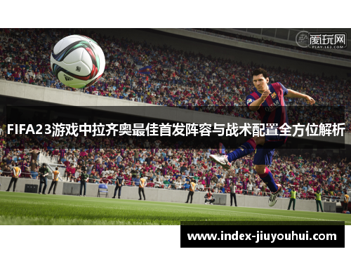 FIFA23游戏中拉齐奥最佳首发阵容与战术配置全方位解析