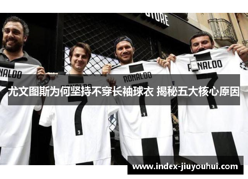 尤文图斯为何坚持不穿长袖球衣 揭秘五大核心原因