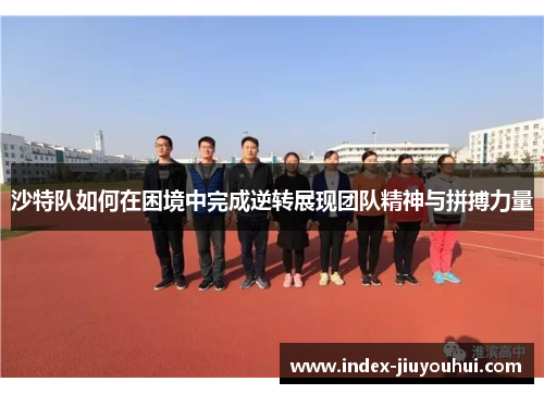 沙特队如何在困境中完成逆转展现团队精神与拼搏力量