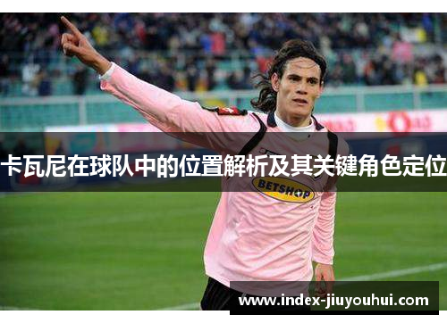 卡瓦尼在球队中的位置解析及其关键角色定位