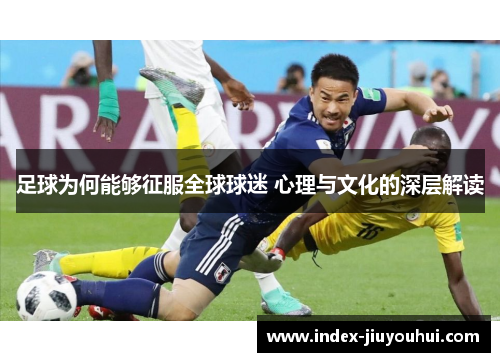 足球为何能够征服全球球迷 心理与文化的深层解读 足球为何能够征服全球球迷 心理与文化的深层解读