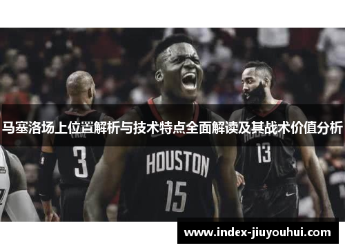 马塞洛场上位置解析与技术特点全面解读及其战术价值分析 马塞洛场上位置解析与技术特点全面解读及其战术价值分析