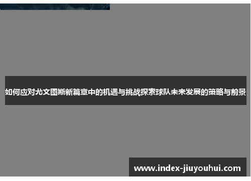如何应对尤文图斯新篇章中的机遇与挑战探索球队未来发展的策略与前景 如何应对尤文图斯新篇章中的机遇与挑战探索球队未来发展的策略与前景