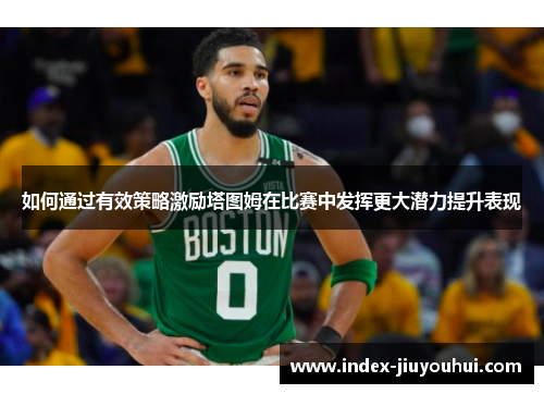 如何通过有效策略激励塔图姆在比赛中发挥更大潜力提升表现