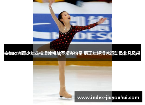 安娜欧洲青少年花样滑冰挑战赛精彩纷呈 展现年轻滑冰运动员非凡风采