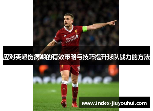 应对英超伤病潮的有效策略与技巧提升球队战力的方法 应对英超伤病潮的有效策略与技巧提升球队战力的方法
