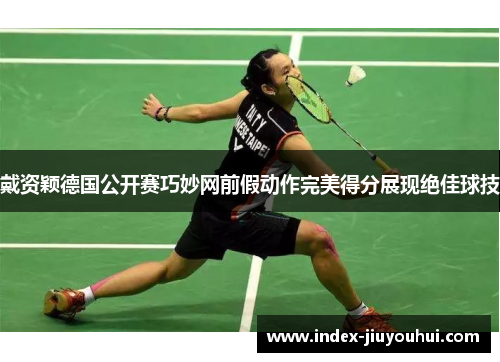 戴资颖德国公开赛巧妙网前假动作完美得分展现绝佳球技