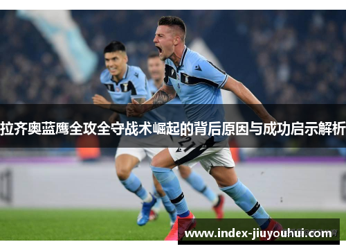 拉齐奥蓝鹰全攻全守战术崛起的背后原因与成功启示解析 拉齐奥蓝鹰全攻全守战术崛起的背后原因与成功启示解析
