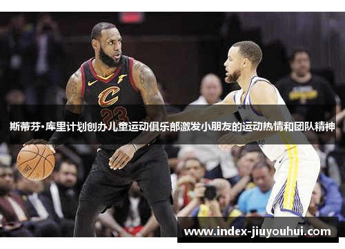 斯蒂芬·库里计划创办儿童运动俱乐部激发小朋友的运动热情和团队精神 斯蒂芬·库里计划创办儿童运动俱乐部激发小朋友的运动热情和团队精神