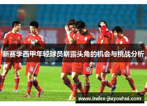 新赛季西甲年轻球员崭露头角的机会与挑战分析 新赛季西甲年轻球员崭露头角的机会与挑战分析
