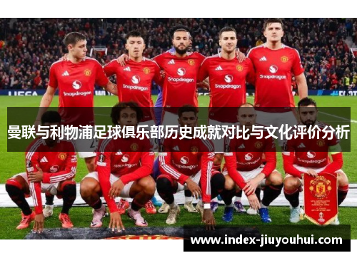 曼联与利物浦足球俱乐部历史成就对比与文化评价分析