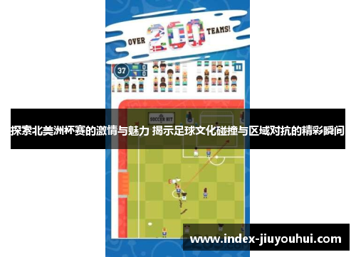 探索北美洲杯赛的激情与魅力 揭示足球文化碰撞与区域对抗的精彩瞬间 探索北美洲杯赛的激情与魅力 揭示足球文化碰撞与区域对抗的精彩瞬间