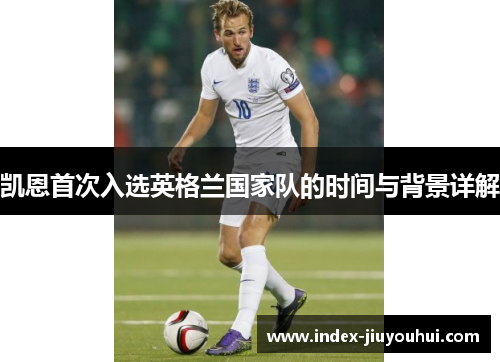 凯恩首次入选英格兰国家队的时间与背景详解