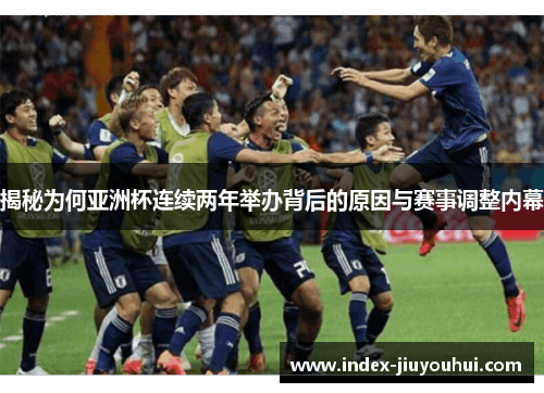 揭秘为何亚洲杯连续两年举办背后的原因与赛事调整内幕 揭秘为何亚洲杯连续两年举办背后的原因与赛事调整内幕
