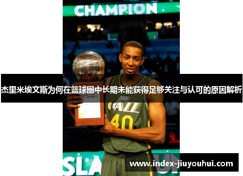 杰里米埃文斯为何在篮球圈中长期未能获得足够关注与认可的原因解析 杰里米埃文斯为何在篮球圈中长期未能获得足够关注与认可的原因解析