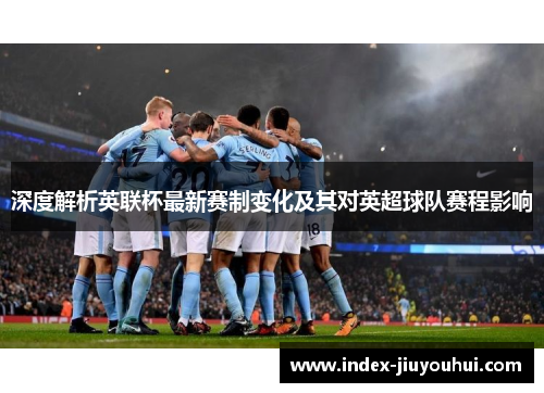 深度解析英联杯最新赛制变化及其对英超球队赛程影响 深度解析英联杯最新赛制变化及其对英超球队赛程影响