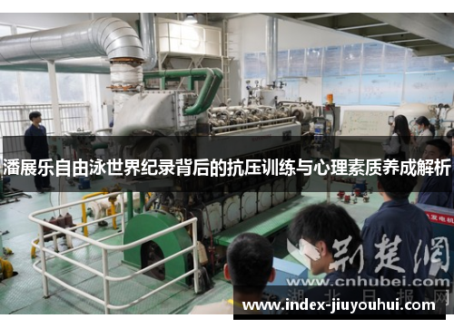 潘展乐自由泳世界纪录背后的抗压训练与心理素质养成解析 潘展乐自由泳世界纪录背后的抗压训练与心理素质养成解析
