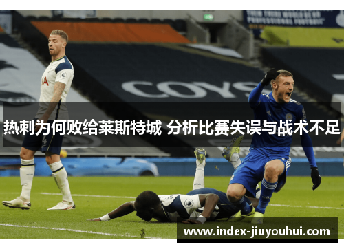 热刺为何败给莱斯特城 分析比赛失误与战术不足 热刺为何败给莱斯特城 分析比赛失误与战术不足