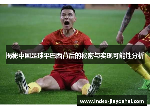 揭秘中国足球平巴西背后的秘密与实现可能性分析