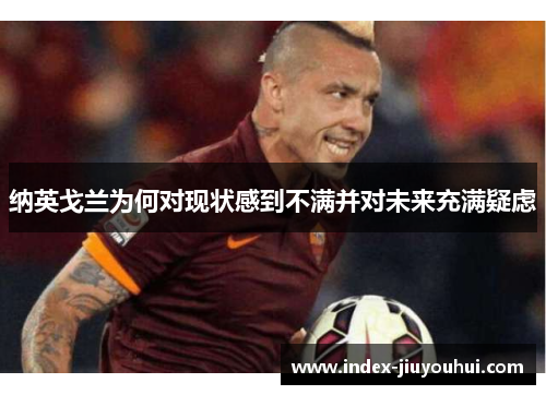 纳英戈兰为何对现状感到不满并对未来充满疑虑 纳英戈兰为何对现状感到不满并对未来充满疑虑