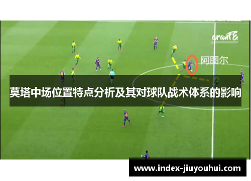 莫塔中场位置特点分析及其对球队战术体系的影响