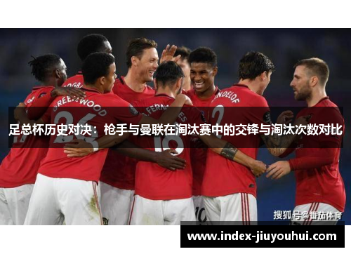 足总杯历史对决：枪手与曼联在淘汰赛中的交锋与淘汰次数对比