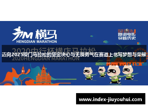 迈向2025厦门马拉松的坚定决心与无畏勇气在赛道上书写梦想与荣耀