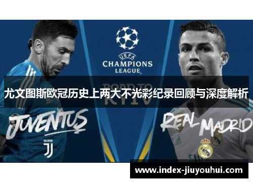 尤文图斯欧冠历史上两大不光彩纪录回顾与深度解析 尤文图斯欧冠历史上两大不光彩纪录回顾与深度解析