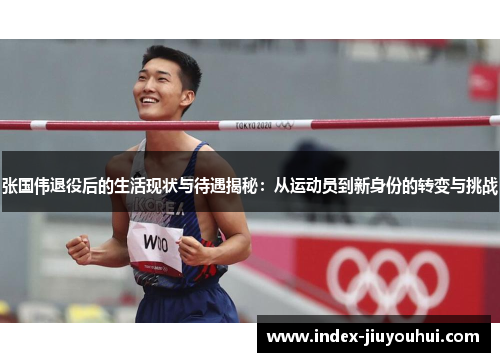张国伟退役后的生活现状与待遇揭秘：从运动员到新身份的转变与挑战