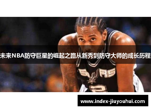 未来NBA防守巨星的崛起之路从新秀到防守大师的成长历程