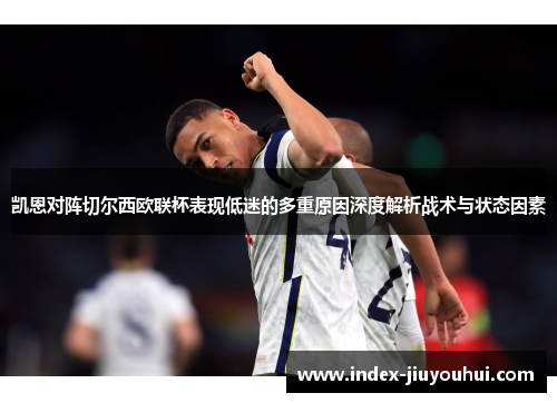 凯恩对阵切尔西欧联杯表现低迷的多重原因深度解析战术与状态因素
