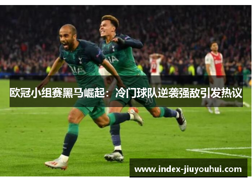 欧冠小组赛黑马崛起：冷门球队逆袭强敌引发热议