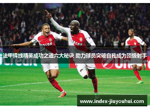 法甲锋线精英成功之道六大秘诀 助力球员突破自我成为顶级射手