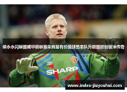侯永永闪耀挪威甲级联赛荣膺最有价值球员率队升级挪超创留洋传奇