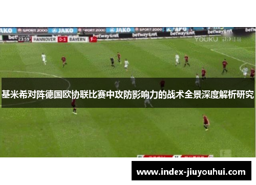基米希对阵德国欧协联比赛中攻防影响力的战术全景深度解析研究 基米希对阵德国欧协联比赛中攻防影响力的战术全景深度解析研究