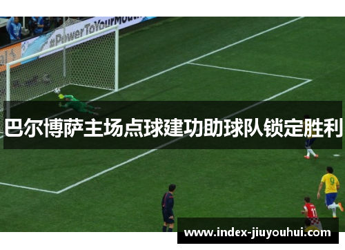 巴尔博萨主场点球建功助球队锁定胜利