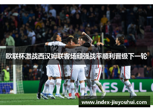 欧联杯激战西汉姆联客场顽强战平顺利晋级下一轮