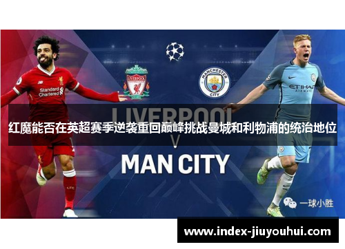 红魔能否在英超赛季逆袭重回巅峰挑战曼城和利物浦的统治地位