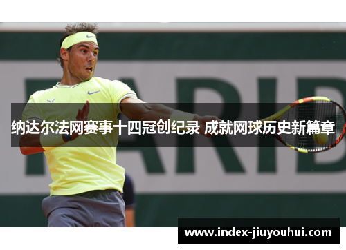 纳达尔法网赛事十四冠创纪录 成就网球历史新篇章