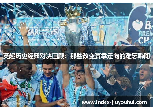 英超历史经典对决回顾:那些改变赛季走向的难忘瞬间 英超历史经典对决回顾:那些改变赛季走向的难忘瞬间