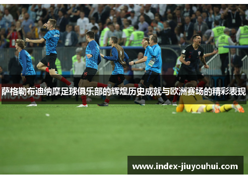 萨格勒布迪纳摩足球俱乐部的辉煌历史成就与欧洲赛场的精彩表现