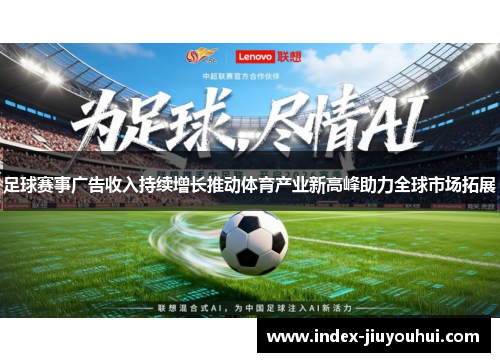 足球赛事广告收入持续增长推动体育产业新高峰助力全球市场拓展 足球赛事广告收入持续增长推动体育产业新高峰助力全球市场拓展
