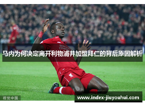 马内为何决定离开利物浦并加盟拜仁的背后原因解析 马内为何决定离开利物浦并加盟拜仁的背后原因解析