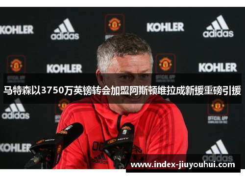 马特森以3750万英镑转会加盟阿斯顿维拉成新援重磅引援 马特森以3750万英镑转会加盟阿斯顿维拉成新援重磅引援